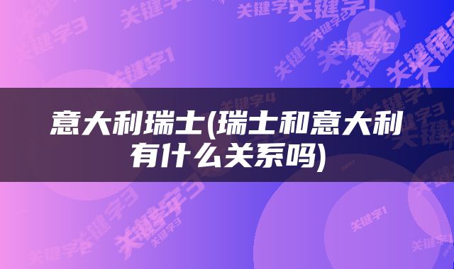 意大利瑞士(瑞士和意大利有什么关系吗)
