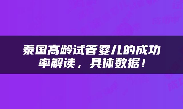 泰国高龄试管婴儿的成功率解读，具体数据！