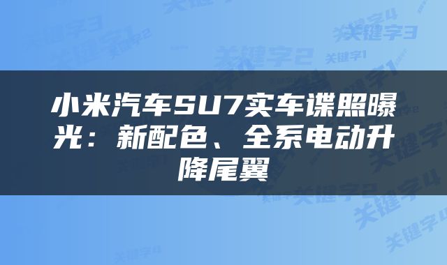 小米汽车SU7实车谍照曝光：新配色、全系电动升降尾翼