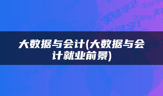 大数据与会计(大数据与会计就业前景)