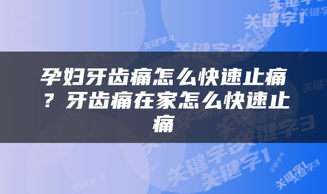 孕妇牙齿痛怎么快速止痛？牙齿痛在家怎么快速止痛