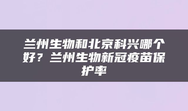 兰州生物和北京科兴哪个好？兰州生物新冠疫苗保护率