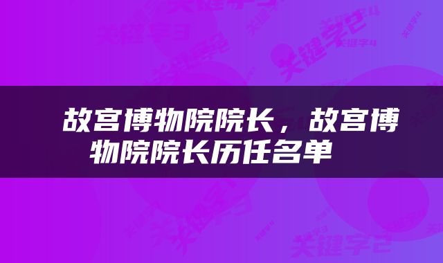 故宫博物院院长,故宫博物院院长历任名单