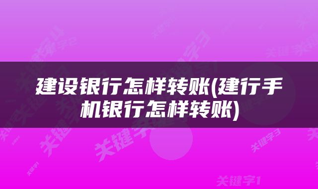 建设银行怎样转账(建行手机银行怎样转账)