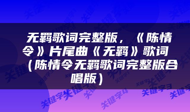  无羁歌词完整版，《陈情令》片尾曲《无羁》歌词（陈情令无羁歌词完整版合唱版） 
