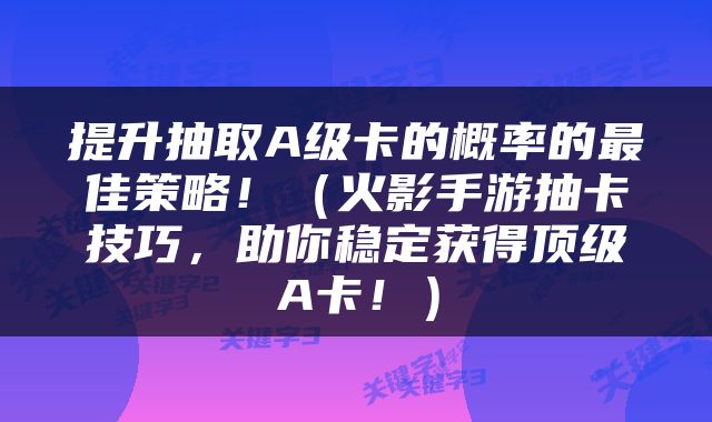 提升抽取A级卡的概率的最佳策略！（火影手游抽卡技巧，助你稳定获得顶级A卡！）