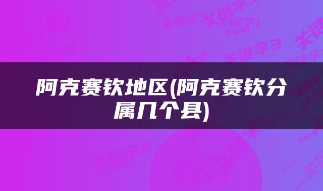 阿克赛钦地区(阿克赛钦分属几个县)