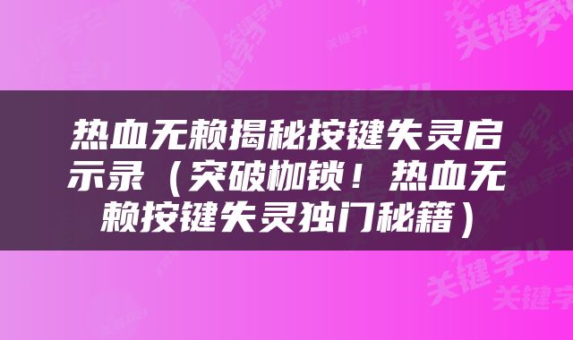 热血无赖揭秘按键失灵启示录（突破枷锁！热血无赖按键失灵独门秘籍）