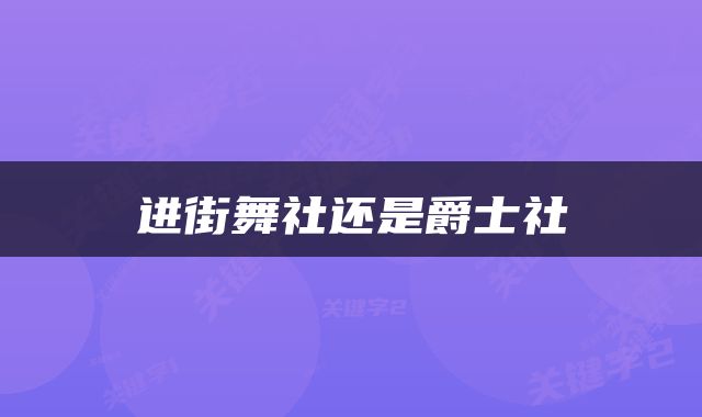 进街舞社还是爵士社