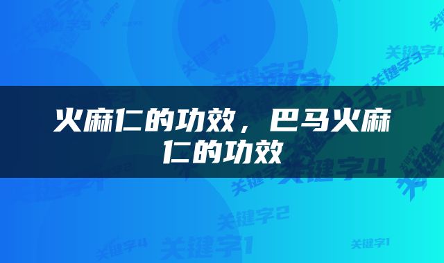 火麻仁的功效，巴马火麻仁的功效