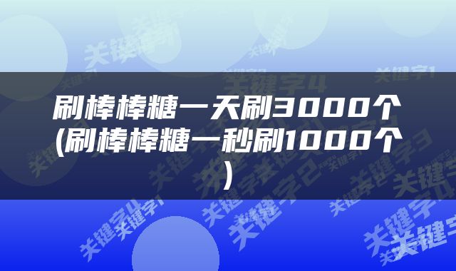 刷棒棒糖一天刷3000个(刷棒棒糖一秒刷1000个)