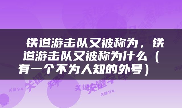  铁道游击队又被称为，铁道游击队又被称为什么（有一个不为人知的外号） 