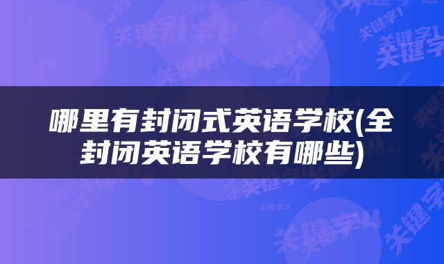哪里有封闭式英语学校(全封闭英语学校有哪些)