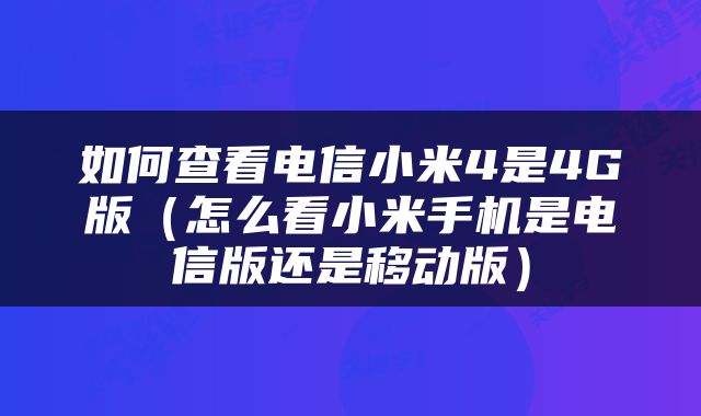 如何查看电信小米4是4G版（怎么看小米手机是电信版还是移动版）