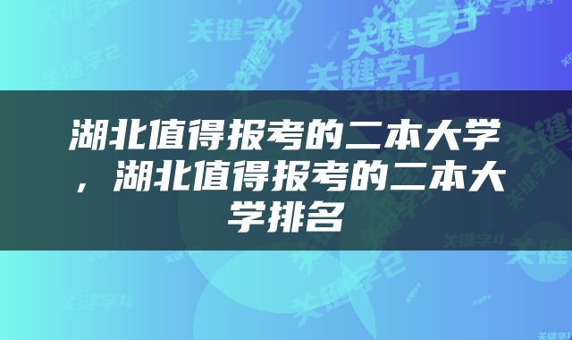 湖北值得报考的二本大学，湖北值得报考的二本大学排名