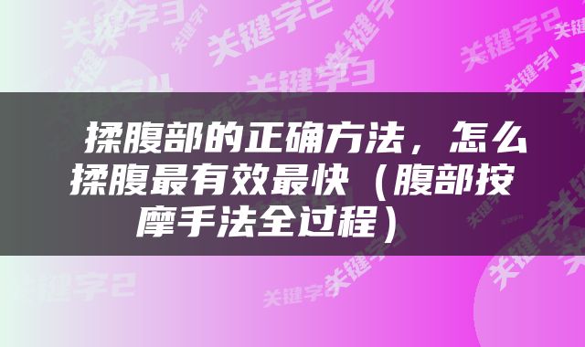  揉腹部的正确方法，怎么揉腹最有效最快（腹部按摩手法全过程） 