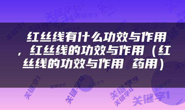  红丝线有什么功效与作用，红丝线的功效与作用（红丝线的功效与作用 药用） 