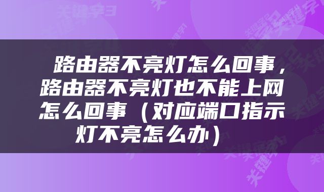  路由器不亮灯怎么回事，路由器不亮灯也不能上网怎么回事（对应端口指示灯不亮怎么办） 