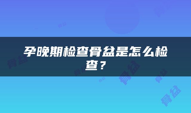 孕晚期检查骨盆是怎么检查？