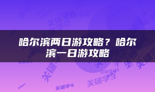 哈尔滨两日游攻略？哈尔滨一日游攻略