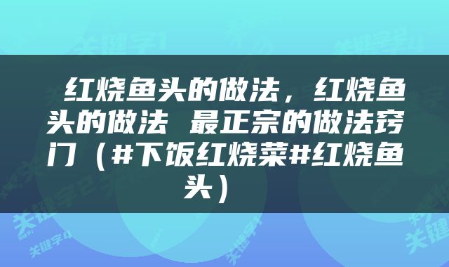  红烧鱼头的做法，红烧鱼头的做法 最正宗的做法窍门（#下饭红烧菜#红烧鱼头） 