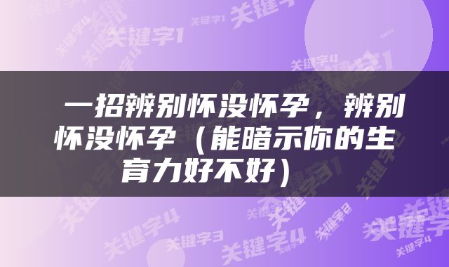  一招辨别怀没怀孕，辨别怀没怀孕（能暗示你的生育力好不好） 