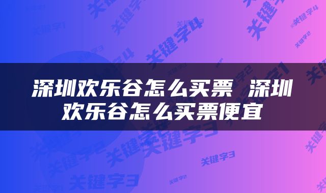 深圳欢乐谷怎么买票 深圳欢乐谷怎么买票便宜