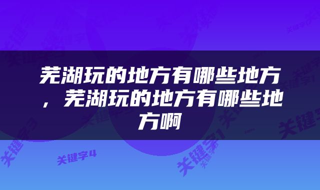 芜湖玩的地方有哪些地方，芜湖玩的地方有哪些地方啊