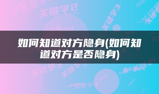如何知道对方隐身(如何知道对方是否隐身)