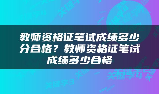 教师资格证笔试成绩多少分合格？教师资格证笔试成绩多少合格