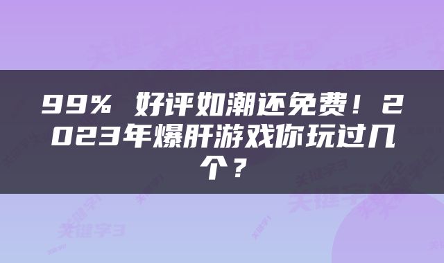 99% 好评如潮还免费！2023年爆肝游戏你玩过几个？