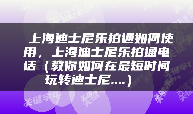  上海迪士尼乐拍通如何使用，上海迪士尼乐拍通电话（教你如何在最短时间玩转迪士尼....） 