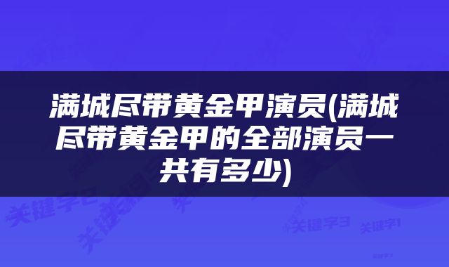 满城尽带黄金甲演员(满城尽带黄金甲的全部演员一共有多少)