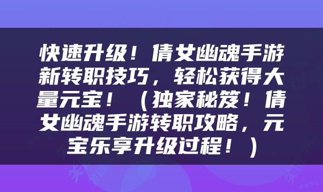 快速升级！倩女幽魂手游新转职技巧，轻松获得大量元宝！（独家秘笈！倩女幽魂手游转职攻略，元宝乐享升级过程！）