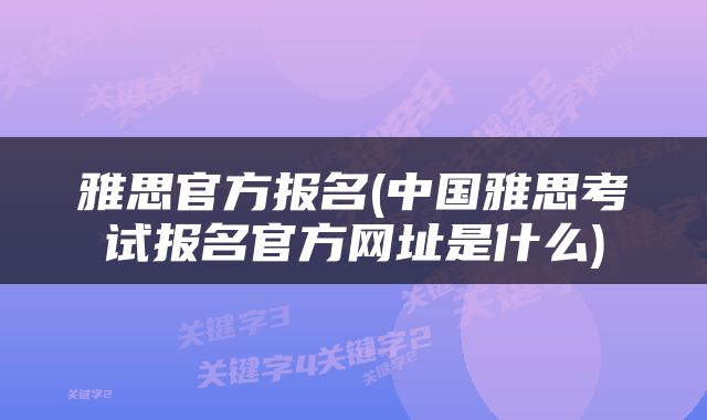 雅思官方报名(中国雅思考试报名官方网址是什么)
