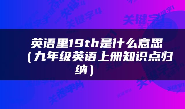  英语里19th是什么意思（九年级英语上册知识点归纳） 