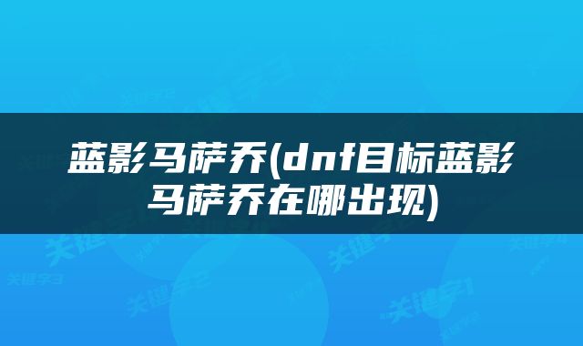 蓝影马萨乔(dnf目标蓝影马萨乔在哪出现)