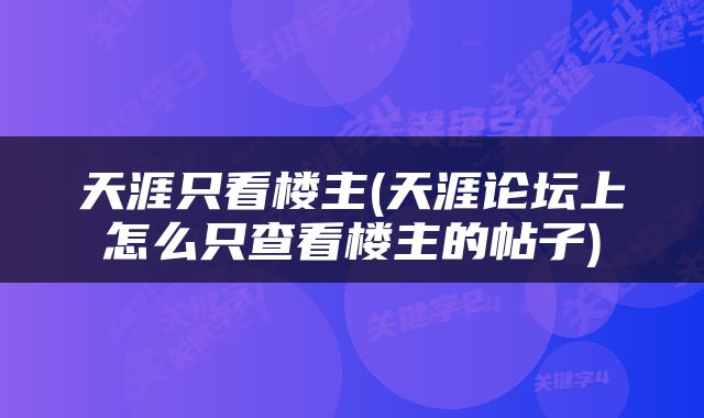 天涯只看楼主(天涯论坛上怎么只查看楼主的帖子)