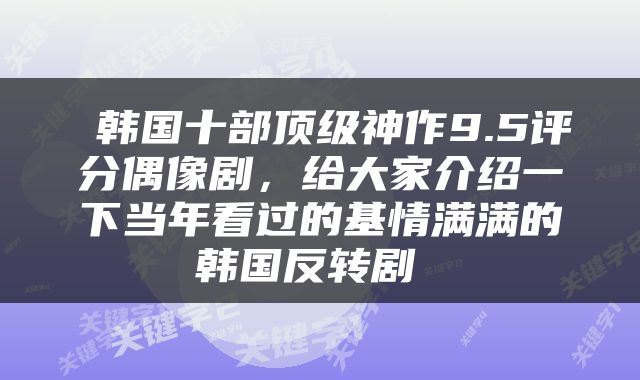  韩国十部顶级神作9.5评分偶像剧，给大家介绍一下当年看过的基情满满的韩国反转剧 