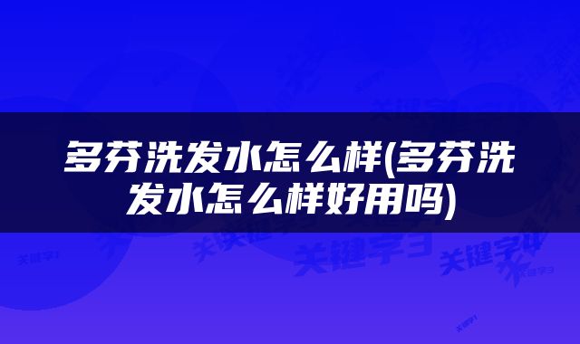 多芬洗发水怎么样(多芬洗发水怎么样好用吗)