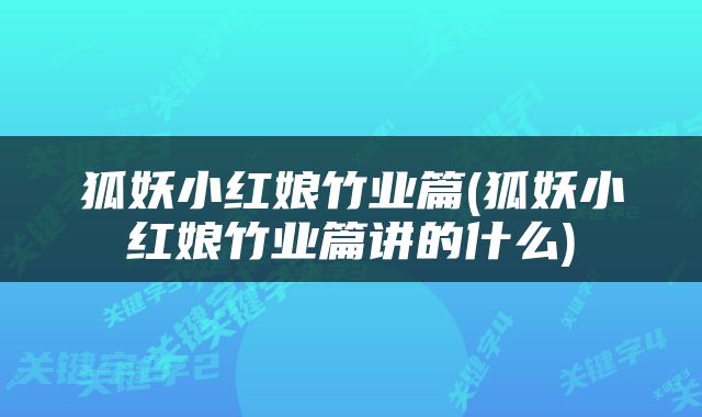 狐妖小红娘竹业篇(狐妖小红娘竹业篇讲的什么)