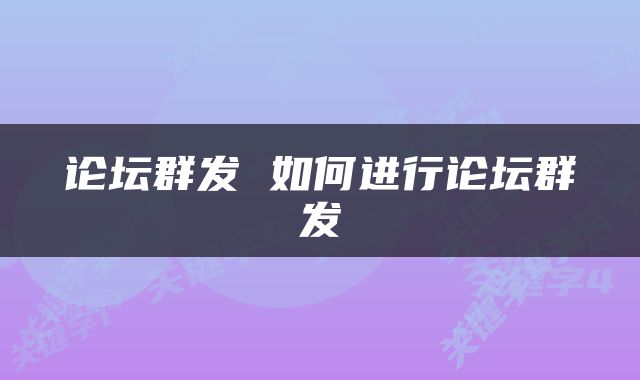 论坛群发 如何进行论坛群发