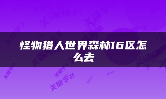 怪物猎人世界森林16区怎么去