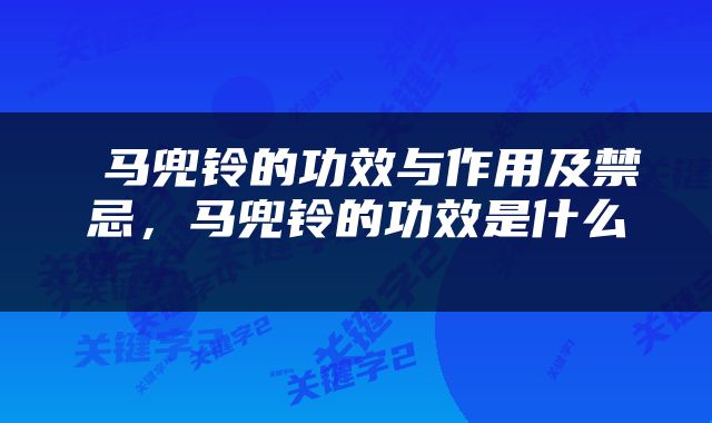  马兜铃的功效与作用及禁忌，马兜铃的功效是什么 