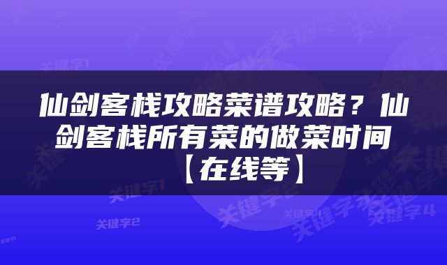 仙剑客栈攻略菜谱攻略？仙剑客栈所有菜的做菜时间【在线等】