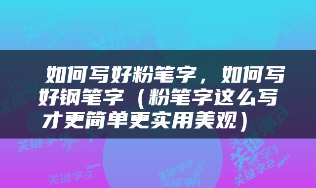  如何写好粉笔字，如何写好钢笔字（粉笔字这么写才更简单更实用美观） 