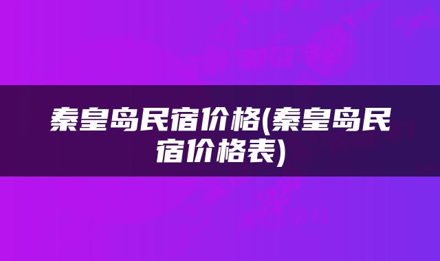 秦皇岛民宿价格(秦皇岛民宿价格表)