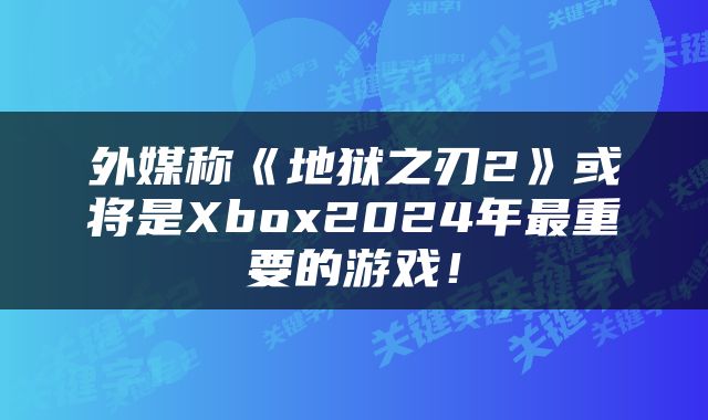 外媒称《地狱之刃2》或将是Xbox2024年最重要的游戏！