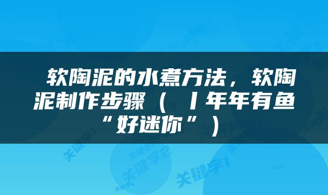  软陶泥的水煮方法，软陶泥制作步骤（③丨年年有鱼“好迷你”） 