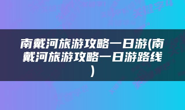 南戴河旅游攻略一日游(南戴河旅游攻略一日游路线)